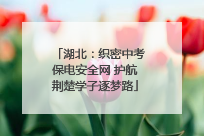 湖北：织密中考保电安全网 护航荆楚学子逐梦路