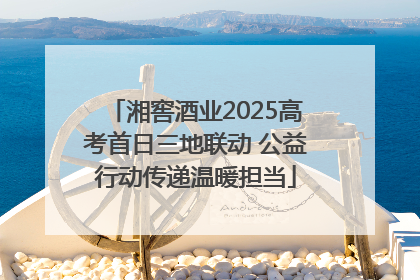 湘窖酒业2025高考首日三地联动 公益行动传递温暖担当