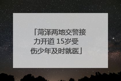 菏泽两地交警接力开道 15岁受伤少年及时就医