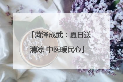 菏泽成武：夏日送清凉 中医暖民心