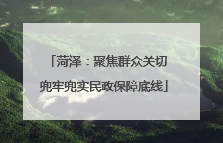 菏泽：聚焦群众关切 兜牢兜实民政保障底线