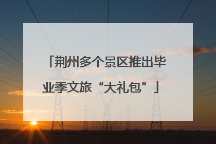 荆州多个景区推出毕业季文旅“大礼包”