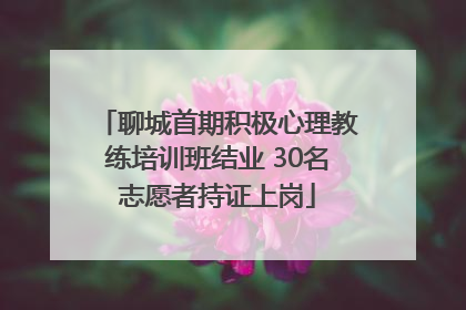 聊城首期积极心理教练培训班结业 30名志愿者持证上岗
