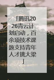 腾讯2026青云计划启动，百余项技术课题支持青年人才挑大梁