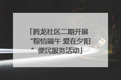 腾龙社区二期开展 “粽情端午 爱在夕阳”便民服务活动