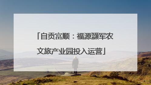 自贡富顺：福源灏军农文旅产业园投入运营