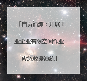 自贡沿滩：开展工业企业有限空间作业应急救援演练