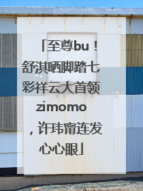 至尊bu！舒淇晒脚踏七彩祥云大首领zimomo，许玮甯连发心心眼