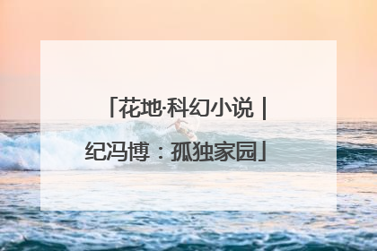 花地·科幻小说｜纪冯博：孤独家园