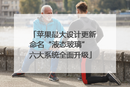 苹果最大设计更新命名“液态玻璃” 六大系统全面升级