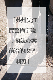 苏州吴江民警梅宇骁：执法办案前沿的攻坚利刃