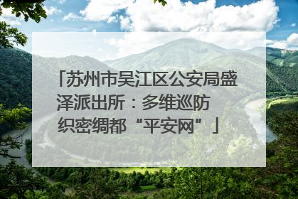 苏州市吴江区公安局盛泽派出所：多维巡防  织密绸都“平安网”