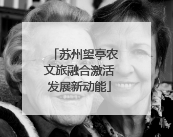 苏州望亭农文旅融合激活发展新动能