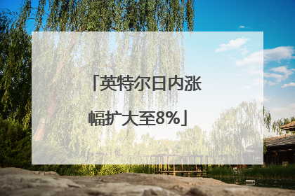 英特尔日内涨幅扩大至8%