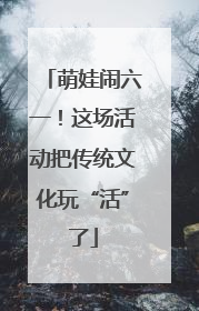萌娃闹六一！这场活动把传统文化玩“活”了