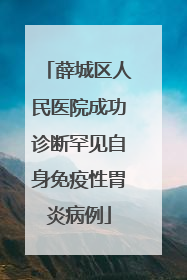 薛城区人民医院成功诊断罕见自身免疫性胃炎病例