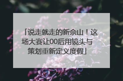 说走就走的新佘山！这场大赛让00后用镜头与策划重新定义度假