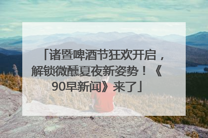 诸暨啤酒节狂欢开启，解锁微醺夏夜新姿势！《90早新闻》来了