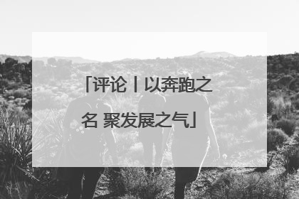 评论丨以奔跑之名 聚发展之气