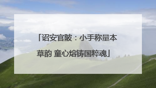 诏安官陂：小手称量本草韵 童心熔铸国粹魂