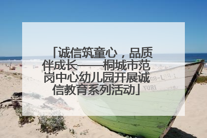 诚信筑童心，品质伴成长——桐城市范岗中心幼儿园开展诚信教育系列活动