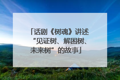 话剧《树魂》讲述“见证树、解困树、未来树”的故事