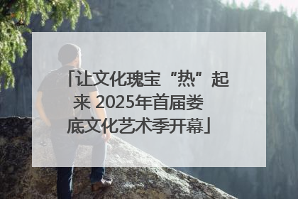 让文化瑰宝“热”起来 2025年首届娄底文化艺术季开幕
