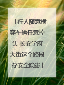 行人随意横穿车辆任意掉头 长安学府大街这个路段存安全隐患