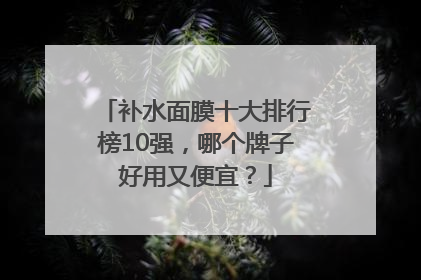 补水面膜十大排行榜10强，哪个牌子好用又便宜？