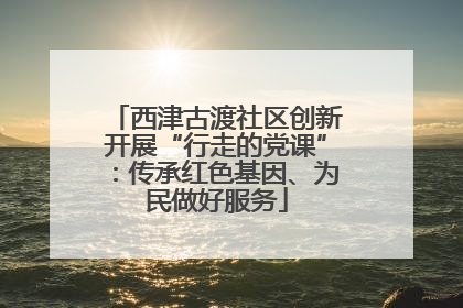 西津古渡社区创新开展“行走的党课”：传承红色基因、为民做好服务