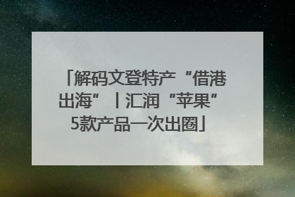 解码文登特产“借港出海”丨汇润“苹果”5款产品一次出圈