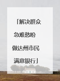 解决群众急难愁盼 做达州市民满意银行