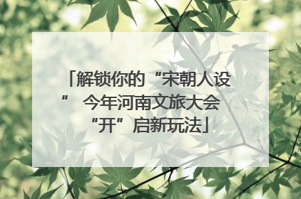 解锁你的“宋朝人设” 今年河南文旅大会“开”启新玩法