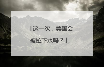 这一次，美国会被拉下水吗？