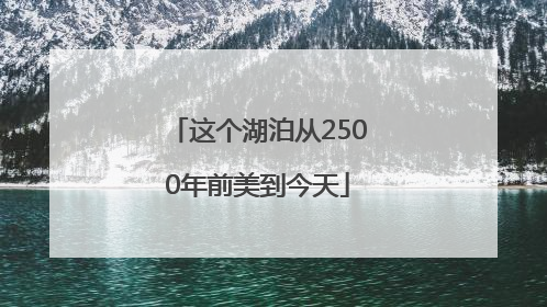 这个湖泊从2500年前美到今天