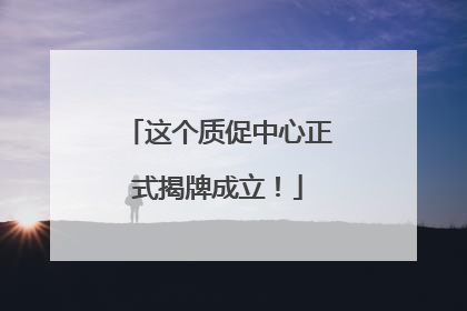这个质促中心正式揭牌成立！