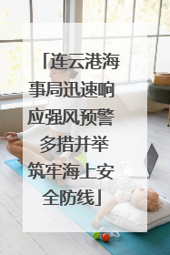 连云港海事局迅速响应强风预警 多措并举筑牢海上安全防线