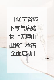 辽宁省线下零售店购物“无理由退货”承诺全面启动