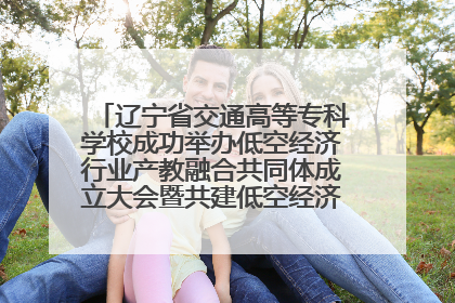 辽宁省交通高等专科学校成功举办低空经济行业产教融合共同体成立大会暨共建低空经济产教融合新生态论坛