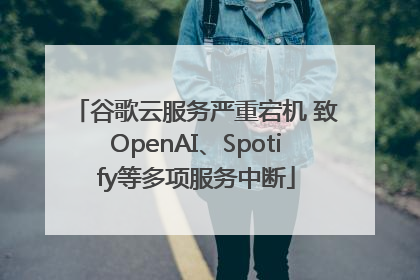 谷歌云服务严重宕机 致OpenAI、Spotify等多项服务中断