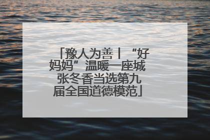 豫人为善丨“好妈妈”温暖一座城 张冬香当选第九届全国道德模范