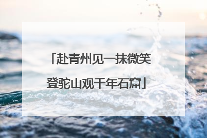 赴青州见一抹微笑 登驼山观千年石窟