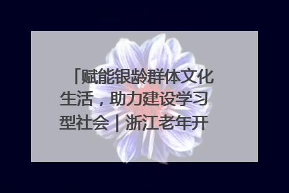 赋能银龄群体文化生活，助力建设学习型社会｜浙江老年开放大学艺术团成立