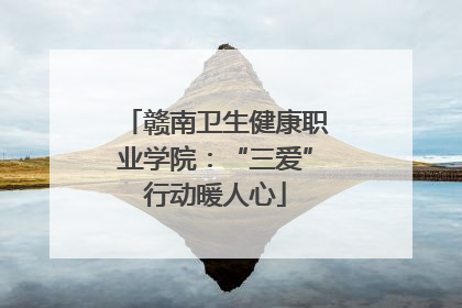 赣南卫生健康职业学院：“三爱”行动暖人心