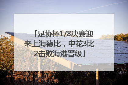 足协杯1/8决赛迎来上海德比，申花3比2击败海港晋级
