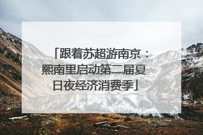 跟着苏超游南京：熙南里启动第二届夏日夜经济消费季