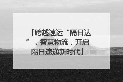 跨越速运“隔日达”，智慧物流，开启隔日速递新时代