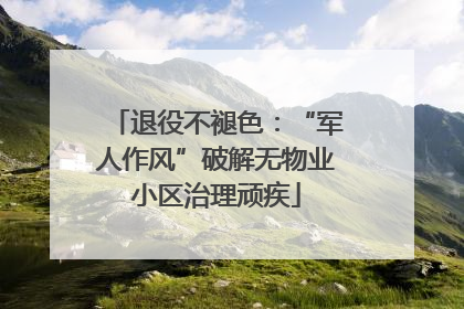 退役不褪色：“军人作风”破解无物业小区治理顽疾