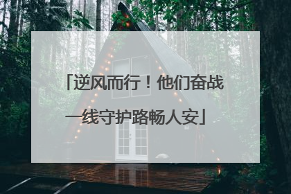 逆风而行！他们奋战一线守护路畅人安