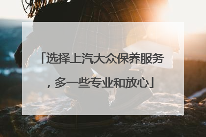选择上汽大众保养服务，多一些专业和放心